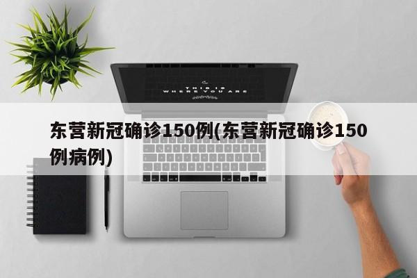 东营新冠确诊150例(东营新冠确诊150例病例)