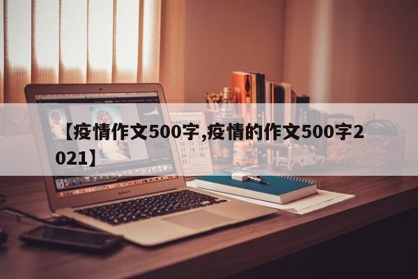【疫情作文500字,疫情的作文500字2021】