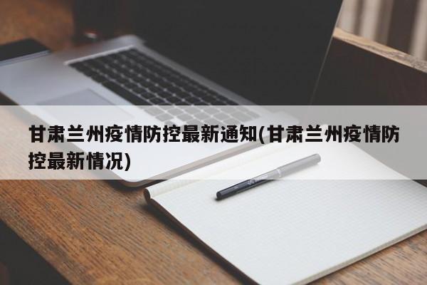 甘肃兰州疫情防控最新通知(甘肃兰州疫情防控最新情况)