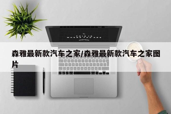 森雅最新款汽车之家/森雅最新款汽车之家图片