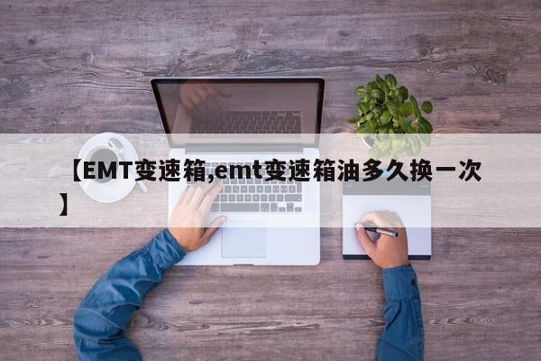 【EMT变速箱,emt变速箱油多久换一次】