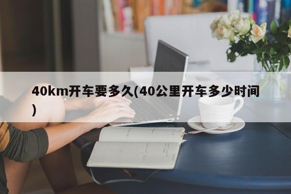 40km开车要多久(40公里开车多少时间)