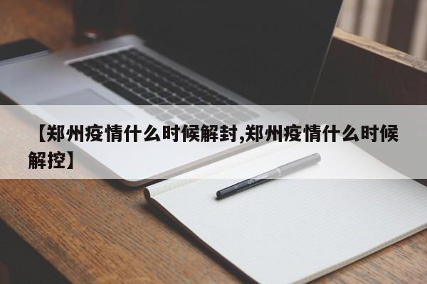 【郑州疫情什么时候解封,郑州疫情什么时候解控】