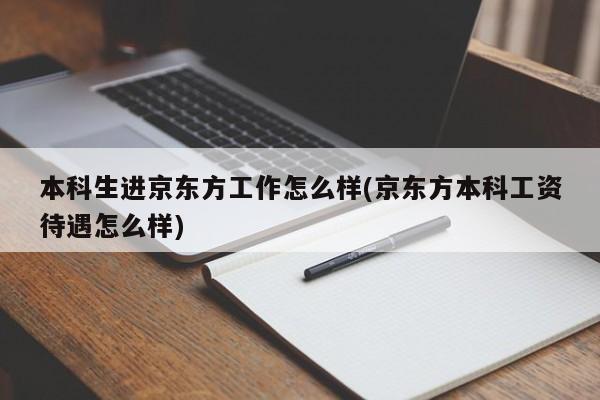 本科生进京东方工作怎么样(京东方本科工资待遇怎么样)