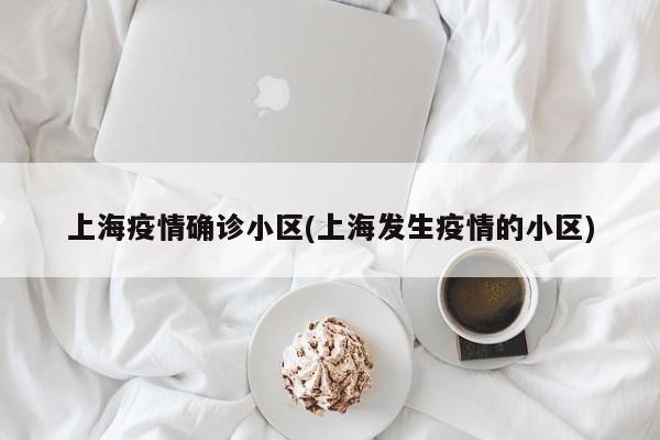 上海疫情确诊小区(上海发生疫情的小区)
