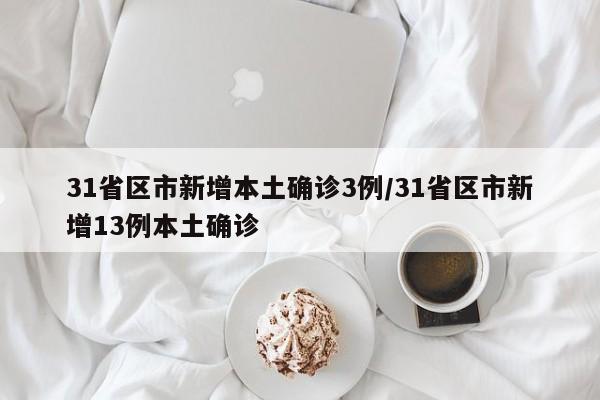 31省区市新增本土确诊3例/31省区市新增13例本土确诊