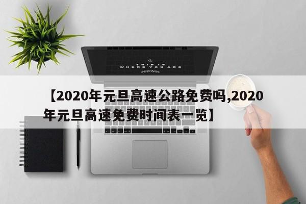 【2020年元旦高速公路免费吗,2020年元旦高速免费时间表一览】
