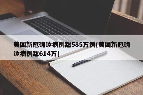 美国新冠确诊病例超585万例(美国新冠确诊病例超614万)