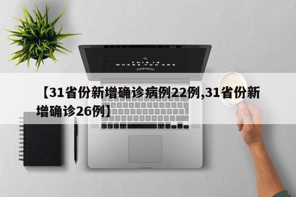 【31省份新增确诊病例22例,31省份新增确诊26例】