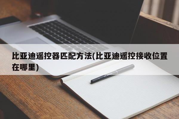 比亚迪遥控器匹配方法(比亚迪遥控接收位置在哪里)