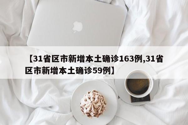 【31省区市新增本土确诊163例,31省区市新增本土确诊59例】