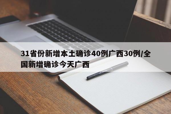 31省份新增本土确诊40例广西30例/全国新增确诊今天广西