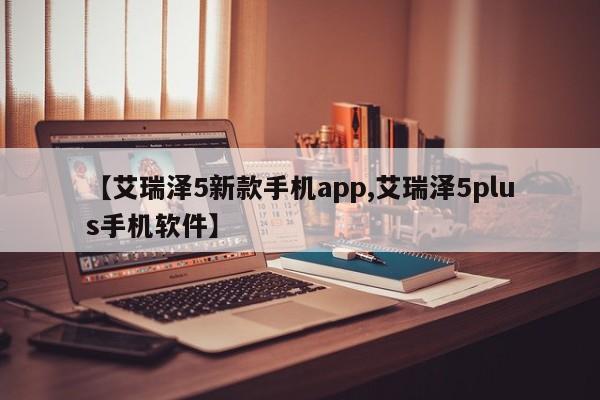 【艾瑞泽5新款手机app,艾瑞泽5plus手机软件】