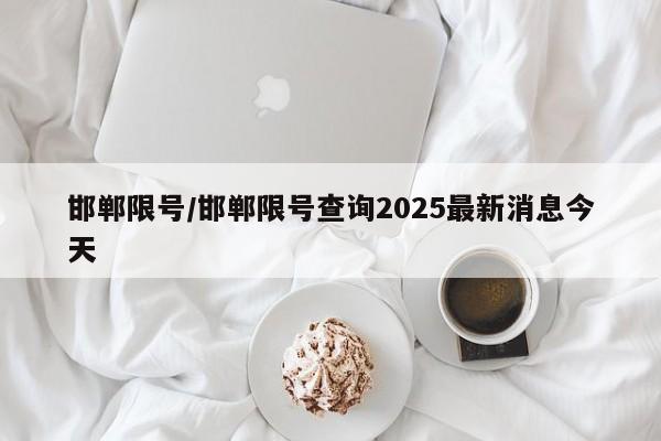 邯郸限号/邯郸限号查询2025最新消息今天