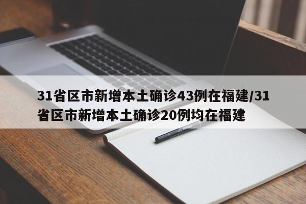 31省区市新增本土确诊43例在福建/31省区市新增本土确诊20例均在福建
