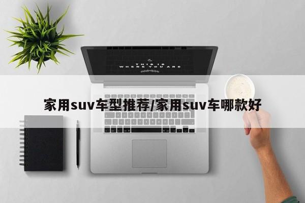 家用suv车型推荐/家用suv车哪款好