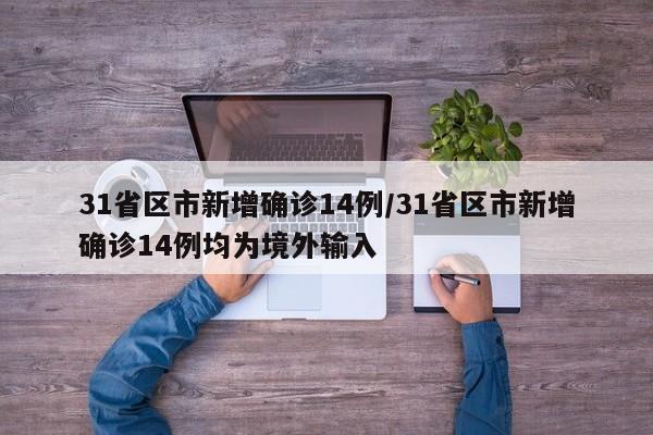 31省区市新增确诊14例/31省区市新增确诊14例均为境外输入