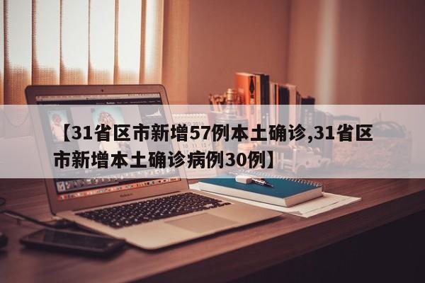 【31省区市新增57例本土确诊,31省区市新增本土确诊病例30例】
