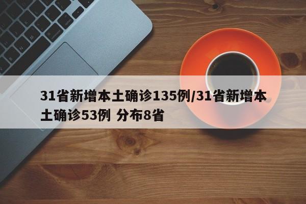 31省新增本土确诊135例/31省新增本土确诊53例 分布8省