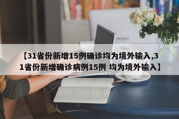 【31省份新增15例确诊均为境外输入,31省份新增确诊病例15例 均为境外输入】