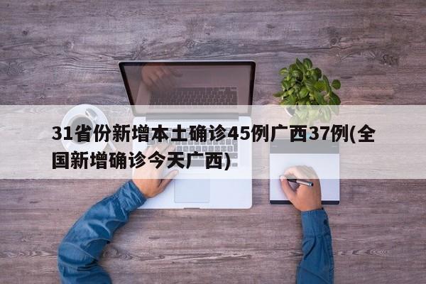 31省份新增本土确诊45例广西37例(全国新增确诊今天广西)