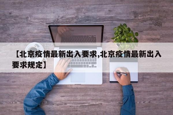 【北京疫情最新出入要求,北京疫情最新出入要求规定】