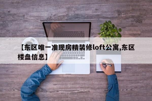 【东区唯一准现房精装修loft公寓,东区楼盘信息】