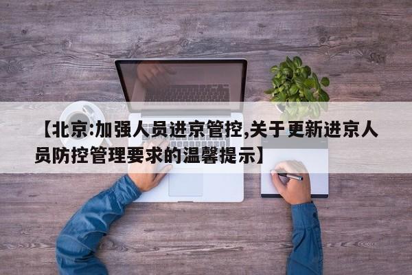 【北京:加强人员进京管控,关于更新进京人员防控管理要求的温馨提示】