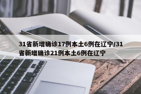 31省新增确诊17例本土6例在辽宁/31省新增确诊21例本土6例在辽宁