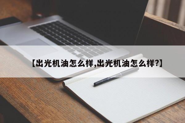 【出光机油怎么样,出光机油怎么样?】