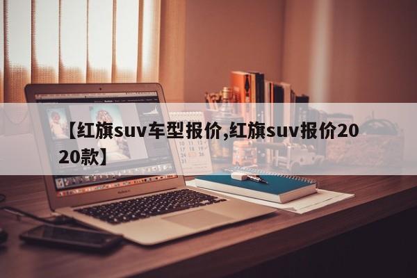 【红旗suv车型报价,红旗suv报价2020款】