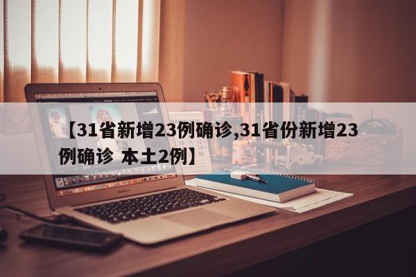【31省新增23例确诊,31省份新增23例确诊 本土2例】