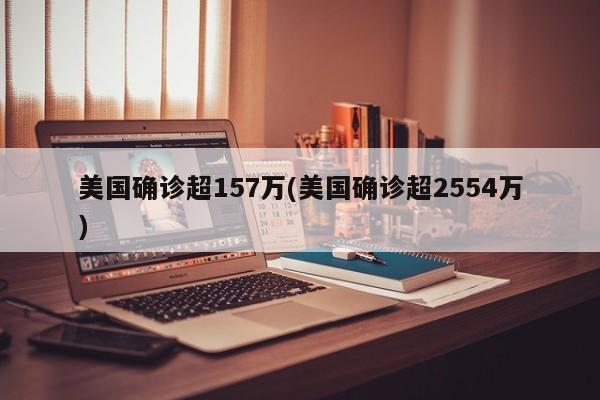 美国确诊超157万(美国确诊超2554万)
