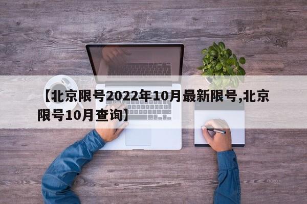 【北京限号2022年10月最新限号,北京限号10月查询】