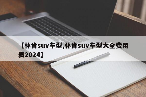 【林肯suv车型,林肯suv车型大全费用表2024】