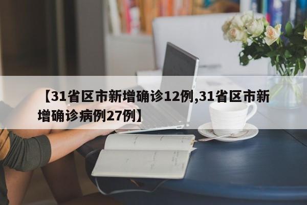 【31省区市新增确诊12例,31省区市新增确诊病例27例】