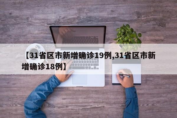 【31省区市新增确诊19例,31省区市新增确诊18例】