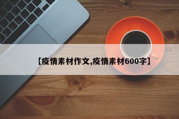 【疫情素材作文,疫情素材600字】