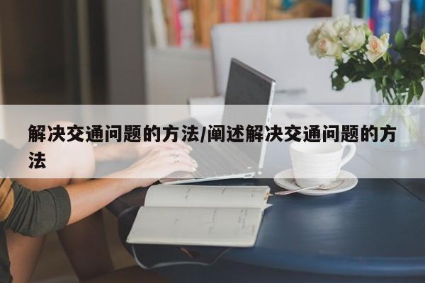 解决交通问题的方法/阐述解决交通问题的方法