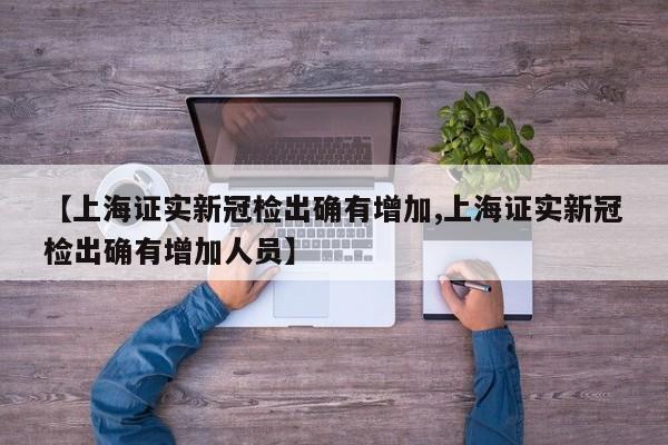 【上海证实新冠检出确有增加,上海证实新冠检出确有增加人员】