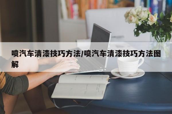 喷汽车清漆技巧方法/喷汽车清漆技巧方法图解