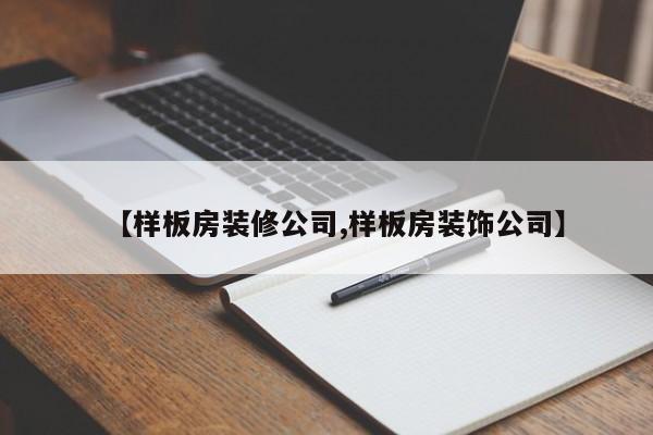 【样板房装修公司,样板房装饰公司】