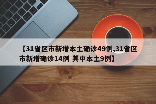 【31省区市新增本土确诊49例,31省区市新增确诊14例 其中本土9例】
