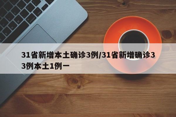 31省新增本土确诊3例/31省新增确诊33例本土1例一