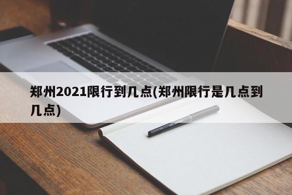 郑州2021限行到几点(郑州限行是几点到几点)