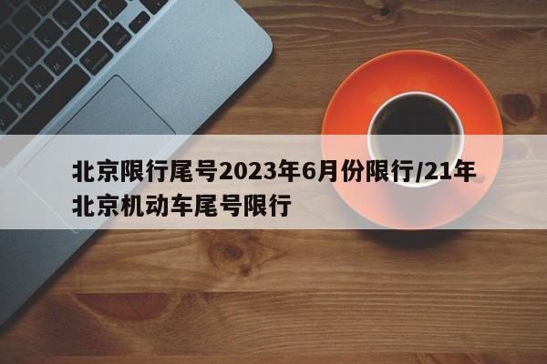 北京限行尾号2023年6月份限行/21年北京机动车尾号限行