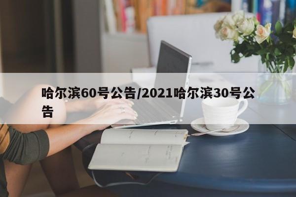 哈尔滨60号公告/2021哈尔滨30号公告