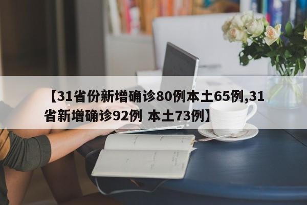 【31省份新增确诊80例本土65例,31省新增确诊92例 本土73例】