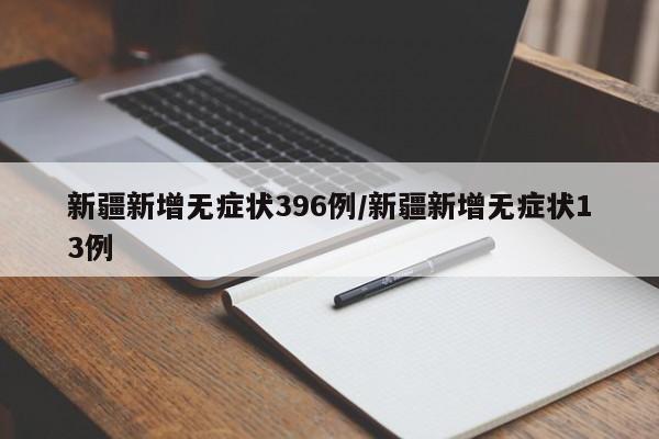 新疆新增无症状396例/新疆新增无症状13例