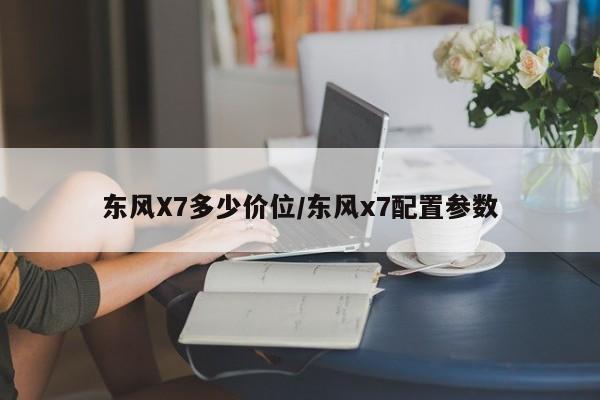 东风X7多少价位/东风x7配置参数